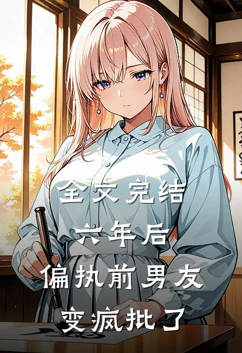 全文完结六年后，偏执前男友变疯批了