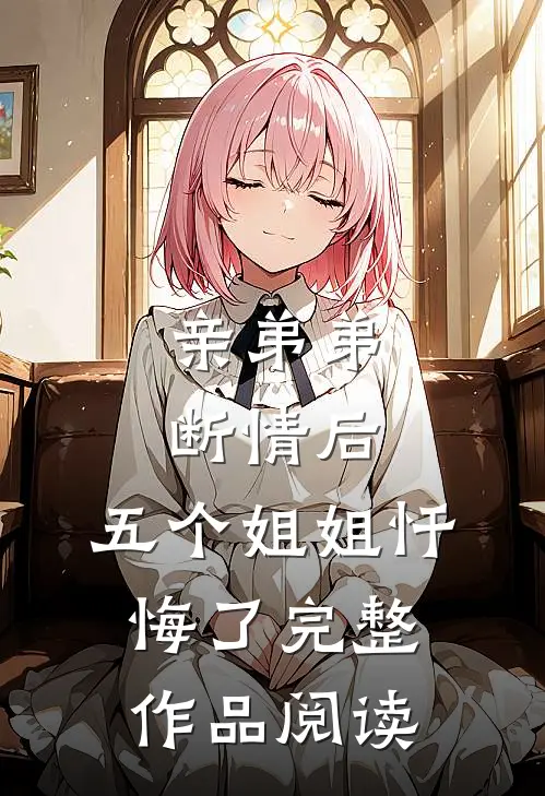 亲弟弟断情后，五个姐姐忏悔了完整作品阅读