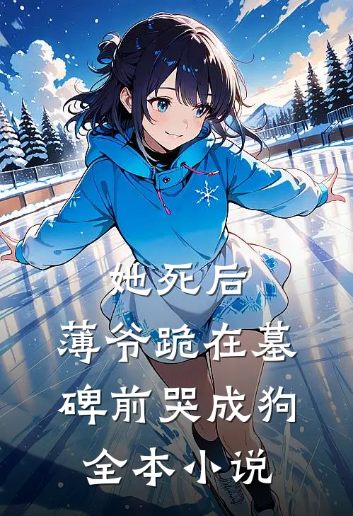 她死后，薄爷跪在墓碑前哭成狗全本小说
