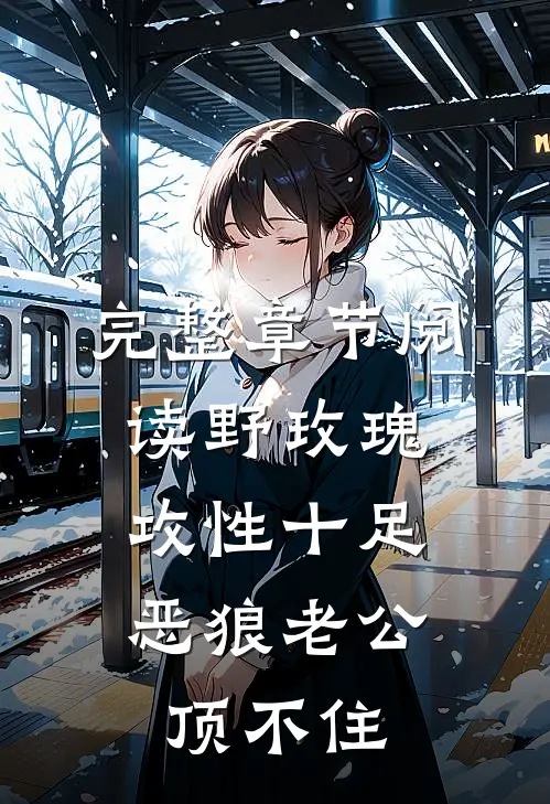 完整章节阅读野玫瑰攻性十足，恶狼老公顶不住