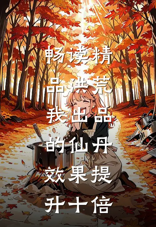 畅读精品洪荒：我出品的仙丹，效果提升十倍