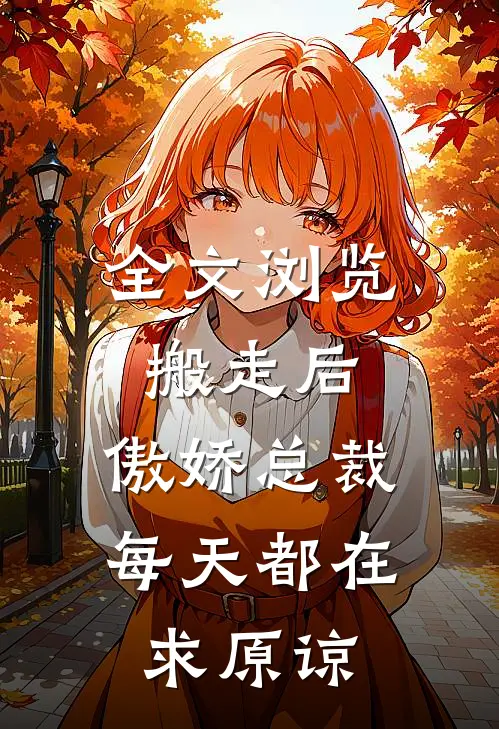 全文浏览搬走后，傲娇总裁每天都在求原谅