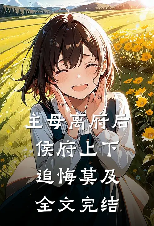 主母离府后侯府上下追悔莫及全文完结