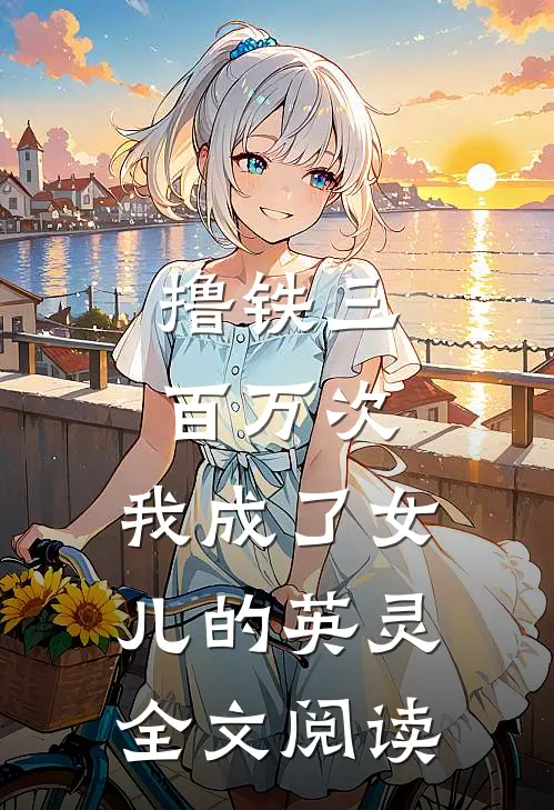 撸铁三百万次，我成了女儿的英灵全文阅读