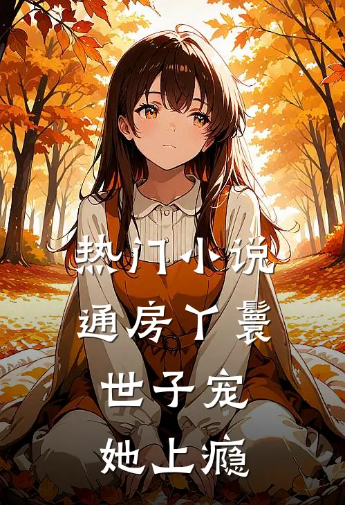 热门小说通房丫鬟，世子宠她上瘾