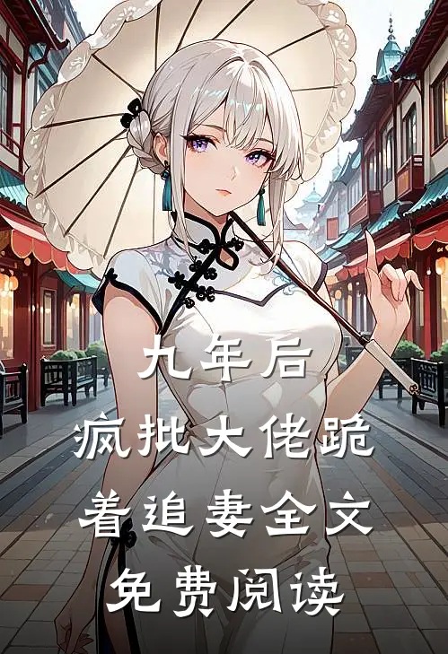 九年后,疯批大佬跪着追妻全文免费阅读