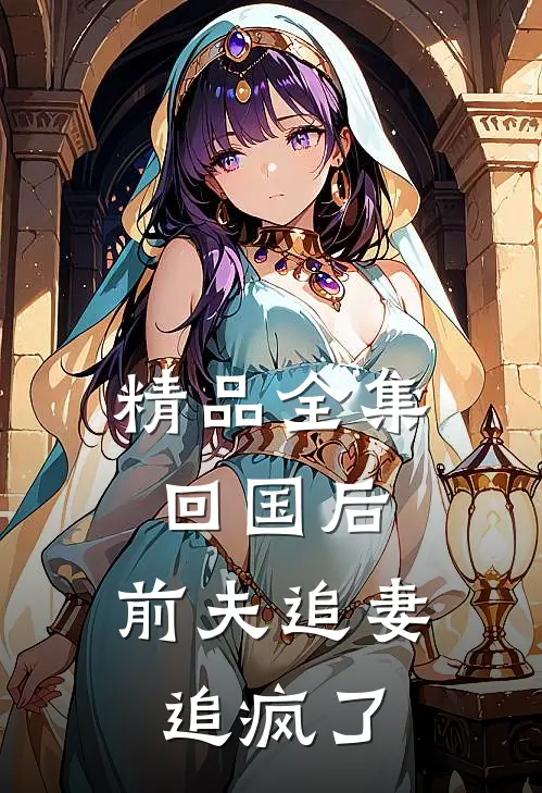 精品全集回国后，前夫追妻追疯了