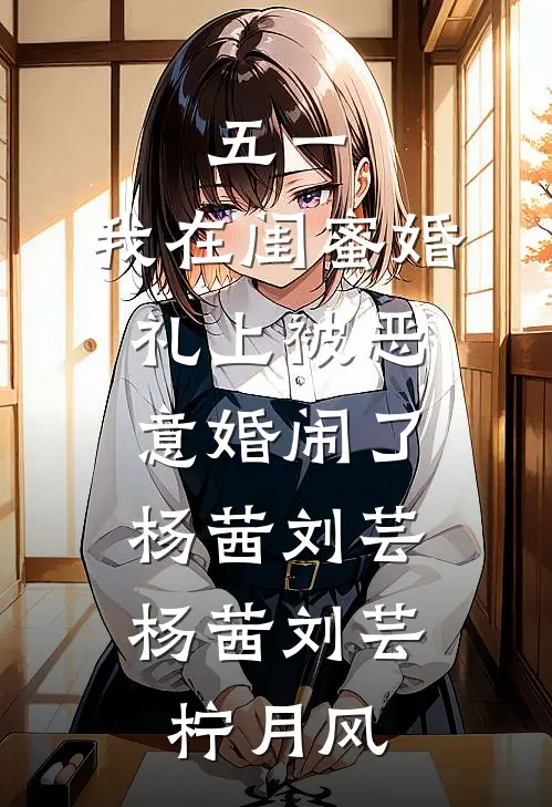五一，我在闺蜜婚礼上被恶意婚闹了杨茜刘芸，杨茜刘芸柠月风