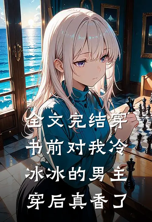 全文完结穿书前对我冷冰冰的男主穿后真香了