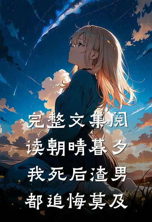 完整文集阅读朝晴暮夕：我死后渣男都追悔莫及