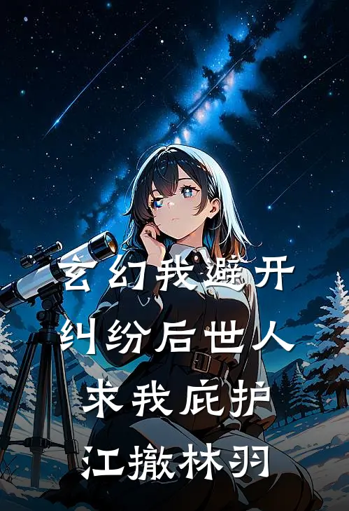 玄幻我避开纠纷后世人求我庇护江撤林羽