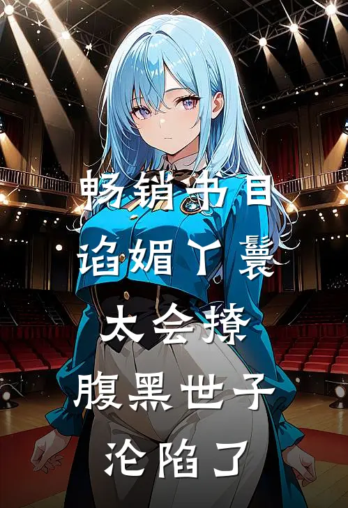畅销书目谄媚丫鬟太会撩，腹黑世子沦陷了
