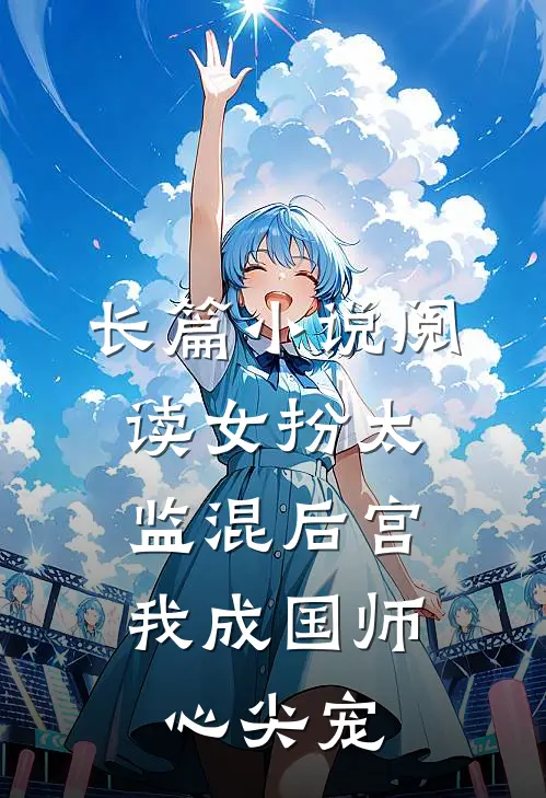 长篇小说阅读女扮太监混后宫，我成国师心尖宠