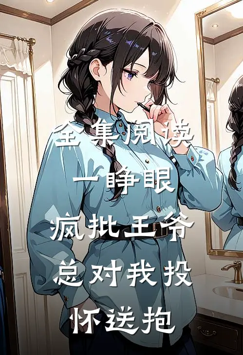 全集阅读一睁眼，疯批王爷总对我投怀送抱