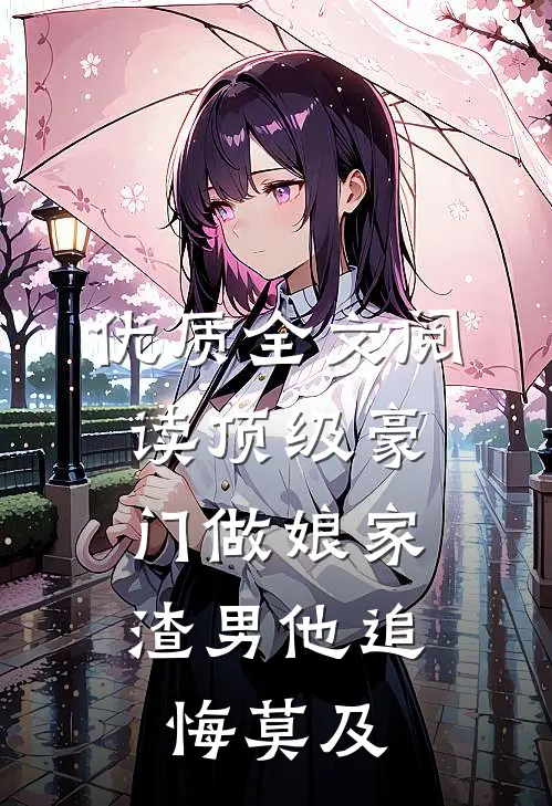 优质全文阅读顶级豪门做娘家，渣男他追悔莫及