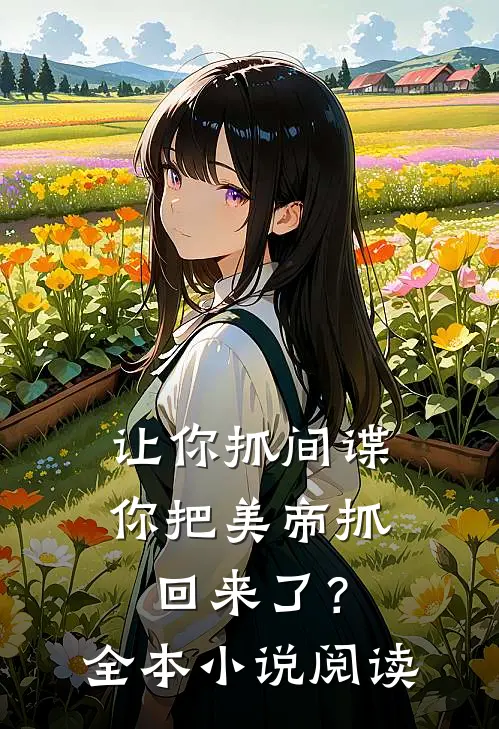 让你抓间谍，你把美帝抓回来了？全本小说阅读
