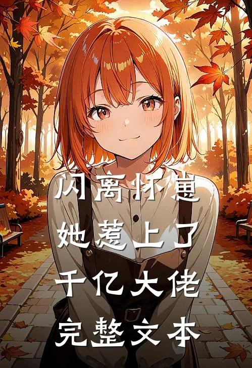 闪离怀崽，她惹上了千亿大佬完整文本