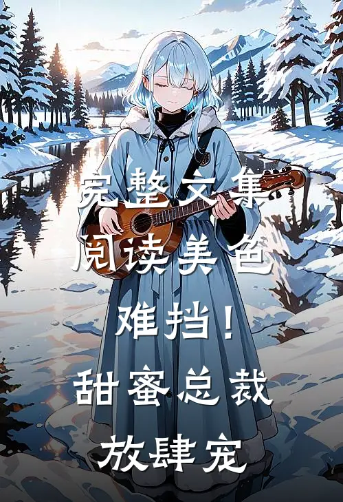 完整文集阅读美色难挡！甜蜜总裁放肆宠
