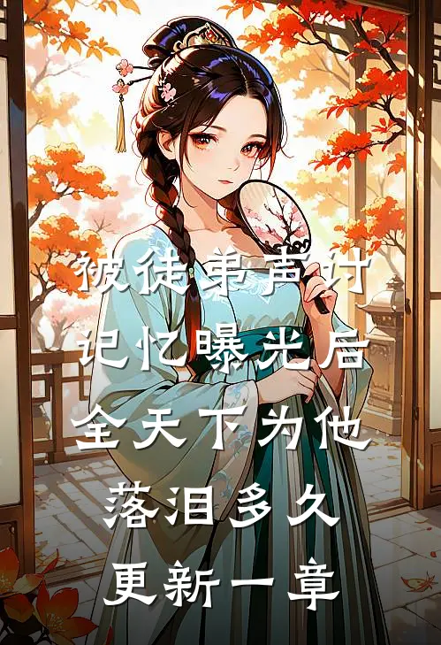 被徒弟声讨,记忆曝光后全天下为他落泪多久更新一章