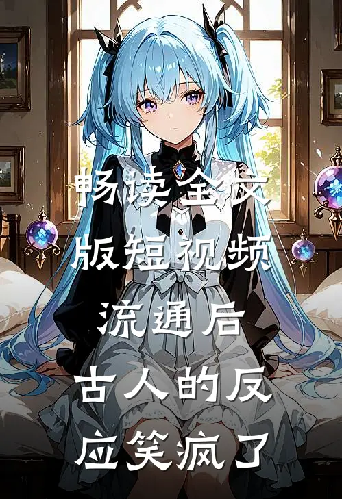 畅读全文版短视频流通后，古人的反应笑疯了