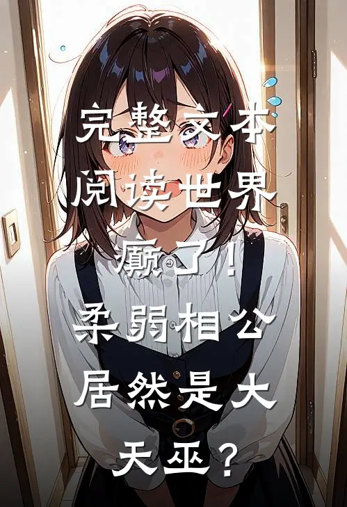 完整文本阅读世界癫了！柔弱相公居然是大天巫？