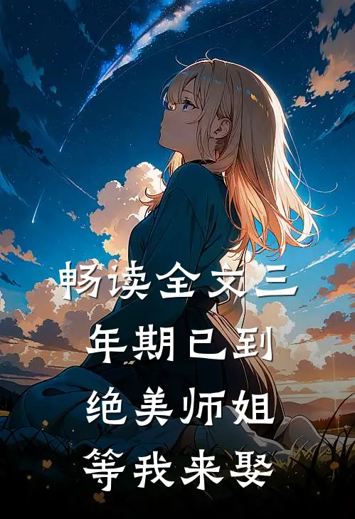 畅读全文三年期已到，绝美师姐等我来娶