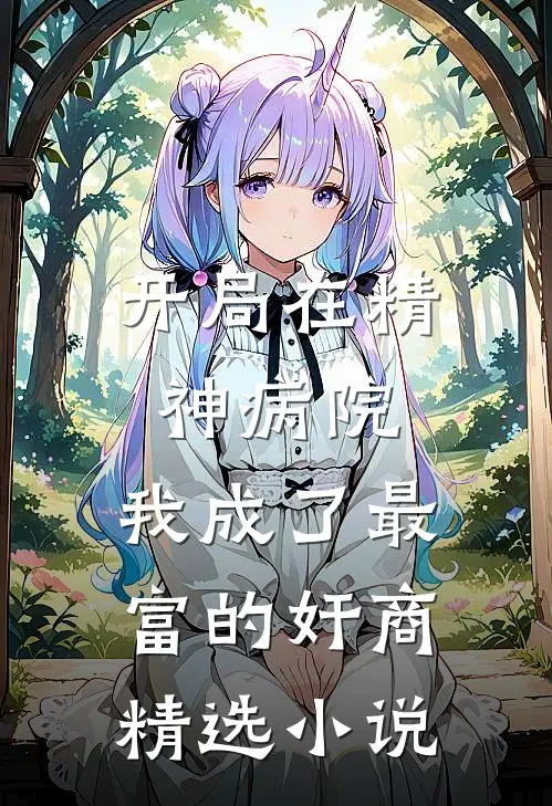 开局在精神病院，我成了最富的奸商精选小说