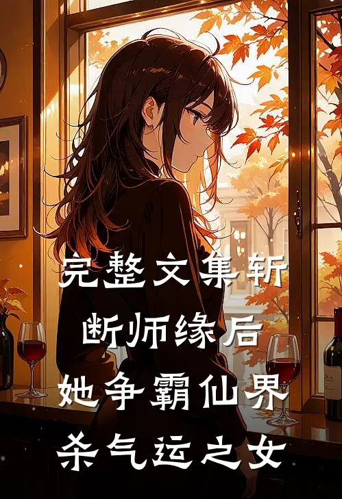 完整文集斩断师缘后，她争霸仙界杀气运之女