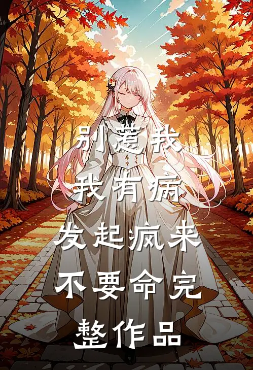 别惹我，我有病，发起疯来不要命完整作品