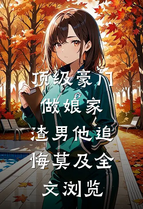 顶级豪门做娘家，渣男他追悔莫及全文浏览