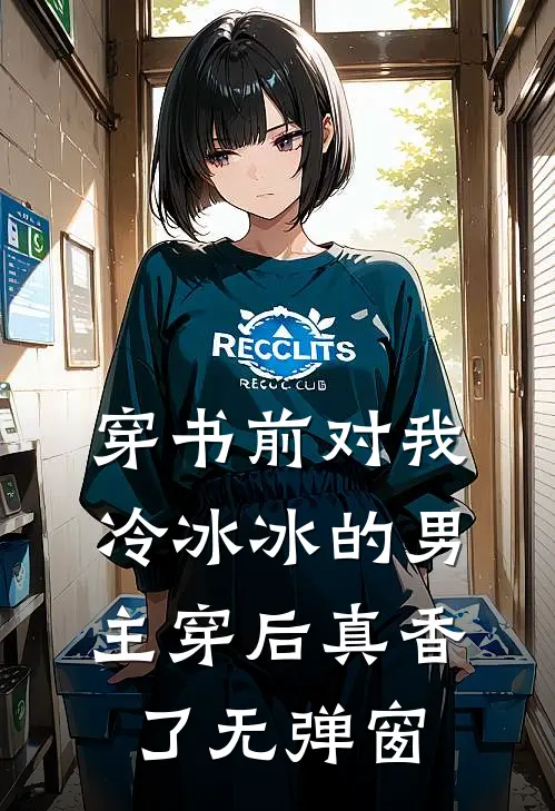 穿书前对我冷冰冰的男主穿后真香了无弹窗