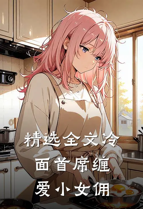 精选全文冷面首席缠爱小女佣