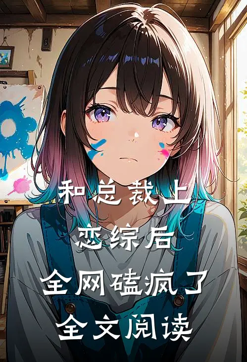 和总裁上恋综后，全网磕疯了全文阅读