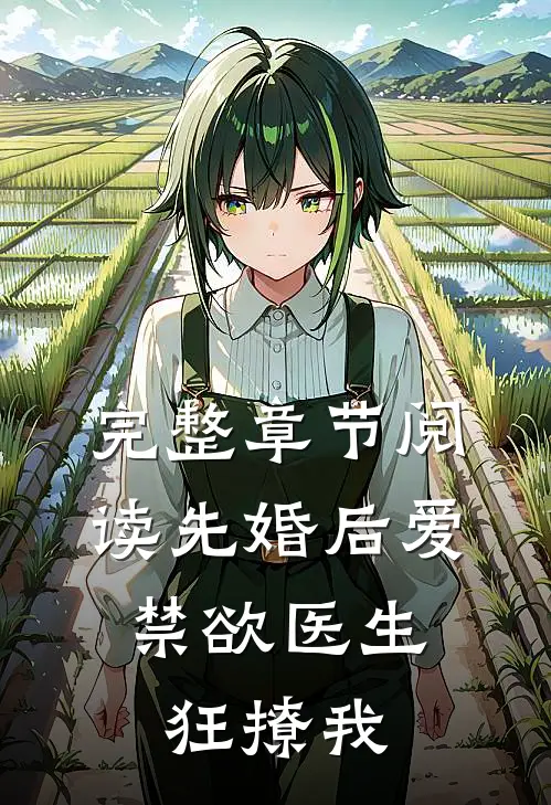 完整章节阅读先婚后爱：禁欲医生狂撩我
