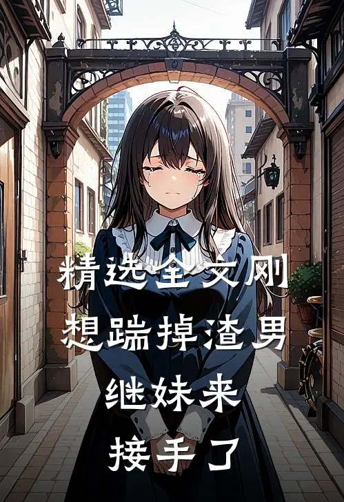 精选全文刚想踹掉渣男，继妹来接手了