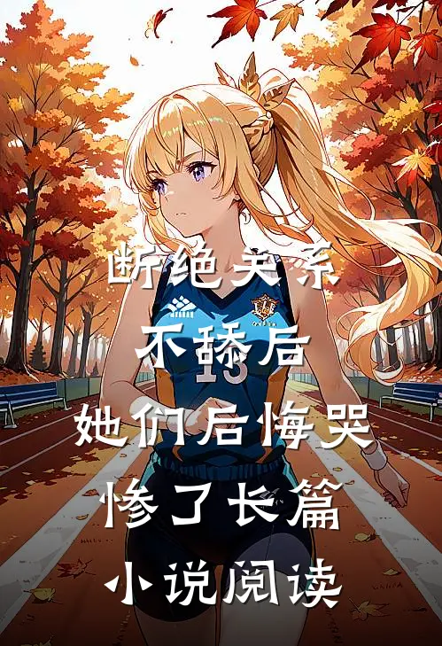 断绝关系不舔后，她们后悔哭惨了长篇小说阅读