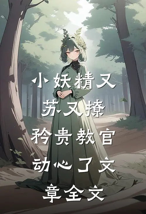 小妖精又苏又撩，矜贵教官动心了文章全文