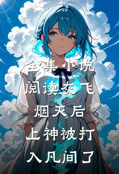 全集小说阅读灰飞烟灭后，上神被打入凡间了