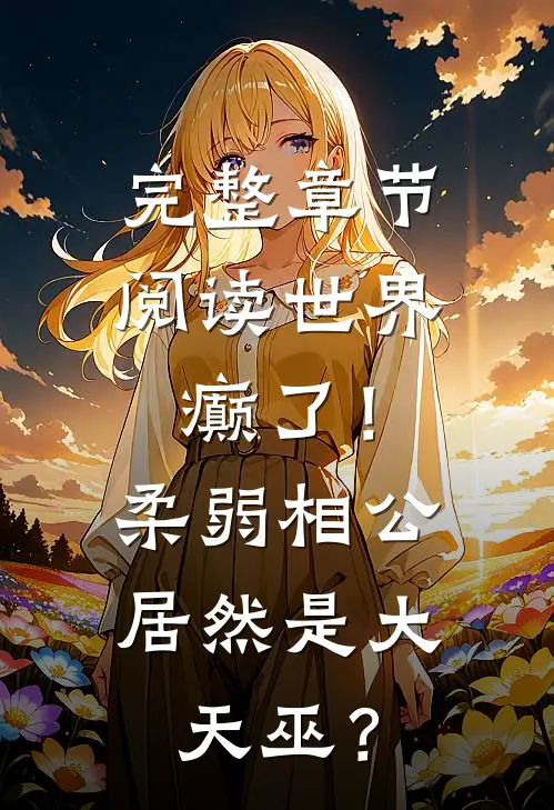 完整章节阅读世界癫了！柔弱相公居然是大天巫？