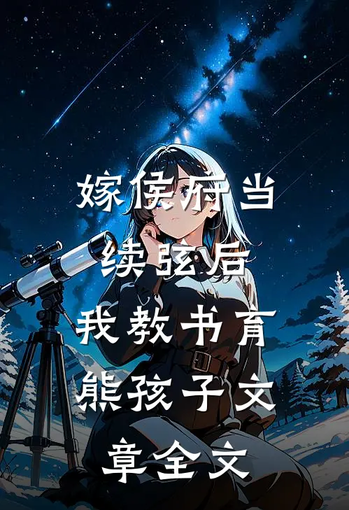嫁侯府当续弦后，我教书育熊孩子文章全文