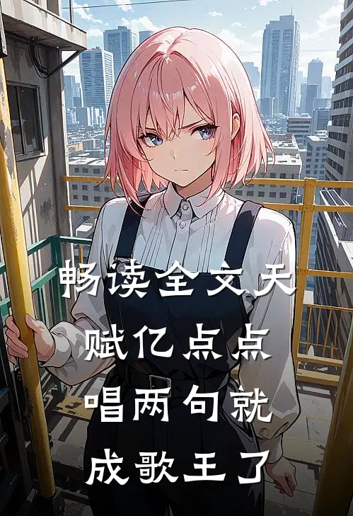 畅读全文天赋亿点点，唱两句就成歌王了