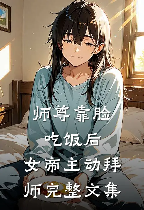 师尊靠脸吃饭后，女帝主动拜师完整文集