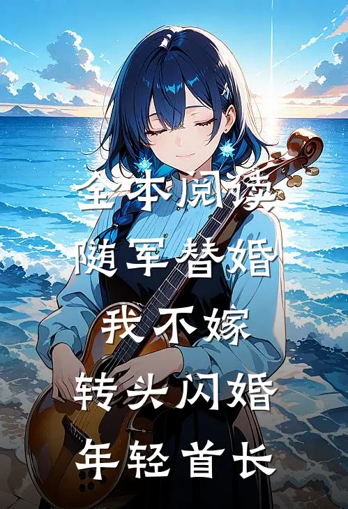 全本阅读随军替婚我不嫁，转头闪婚年轻首长