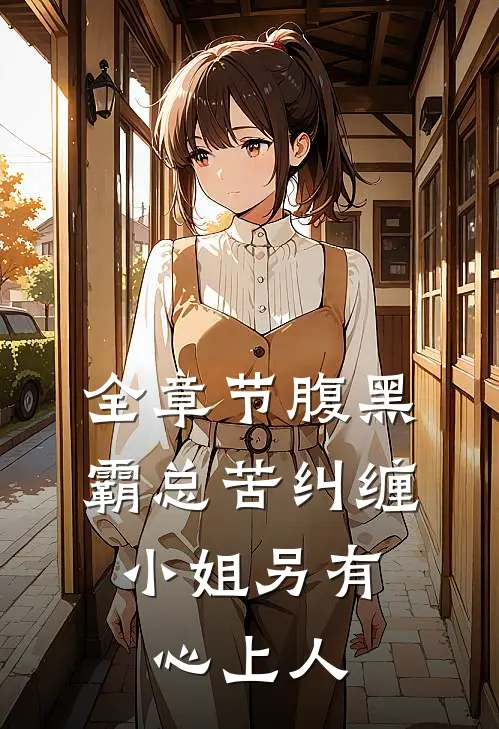 全章节腹黑霸总苦纠缠，小姐另有心上人