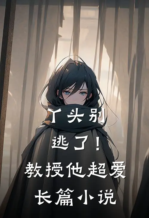 丫头别逃了！教授他超爱长篇小说