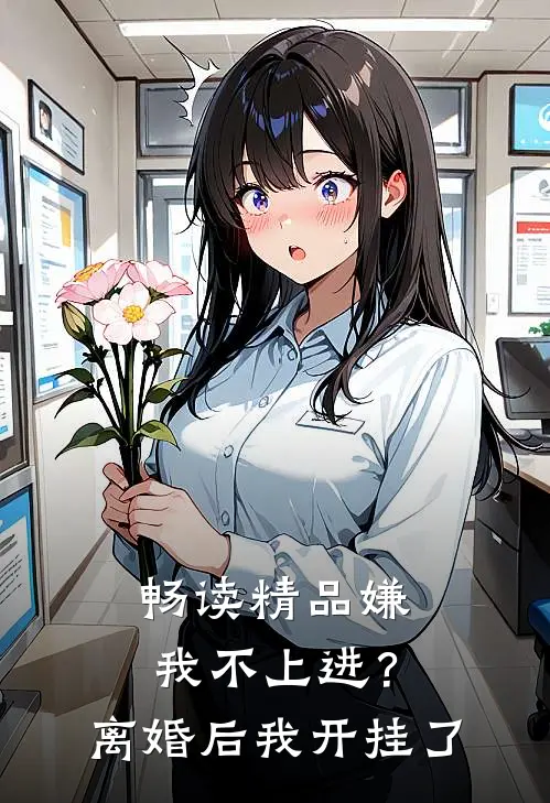 畅读精品嫌我不上进？离婚后我开挂了