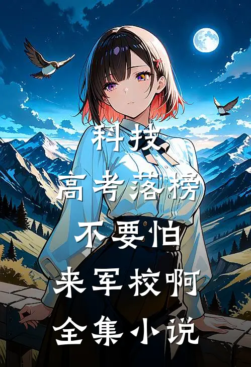 科技：高考落榜不要怕，来军校啊全集小说