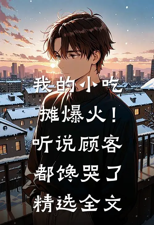 我的小吃摊爆火！听说顾客都馋哭了精选全文