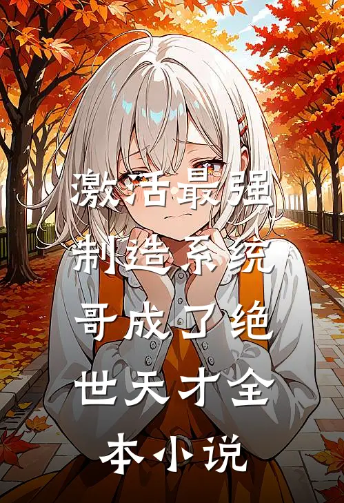 激活最强制造系统，哥成了绝世天才全本小说