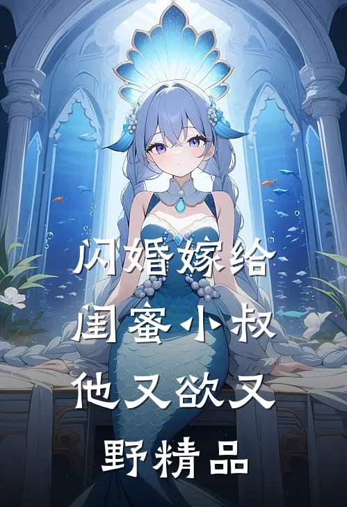闪婚嫁给闺蜜小叔，他又欲又野精品
